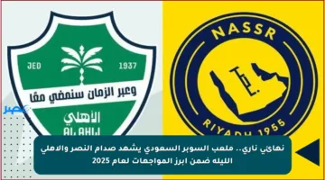 نهائي ناري.. ملعب السوبر السعودي يشهد صدام النصر والأهلي الليلة ضمن أبرز المواجهات لعام 2025